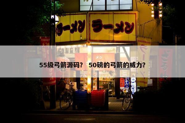 55级弓箭源码？ 50磅的弓箭的威力？
