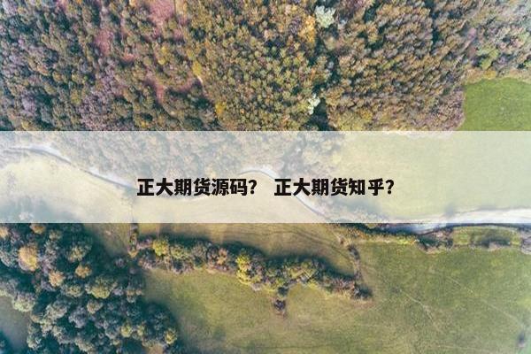 正大期货源码？ 正大期货知乎？