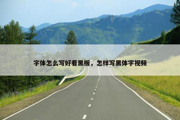 字体怎么写好看黑板，怎样写黑体字视频