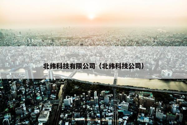 北纬科技有限公司（北纬科技公司）