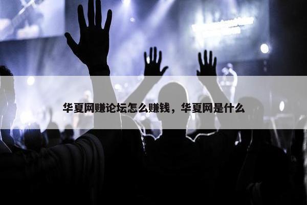 华夏网赚论坛怎么赚钱，华夏网是什么
