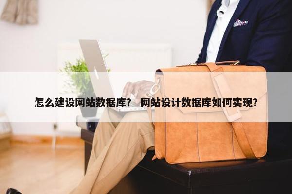 怎么建设网站数据库？ 网站设计数据库如何实现？