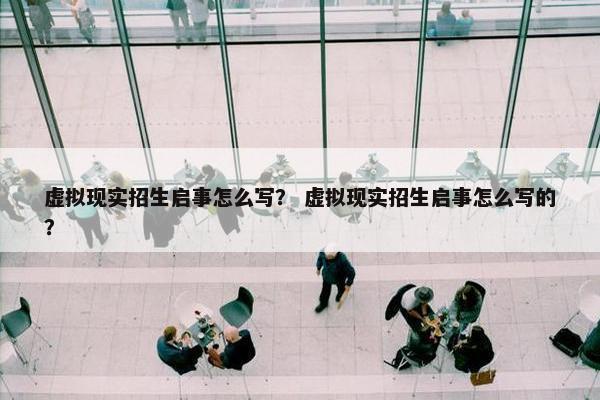 虚拟现实招生启事怎么写？ 虚拟现实招生启事怎么写的？