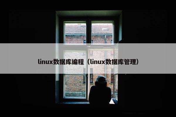 linux数据库编程（linux数据库管理）