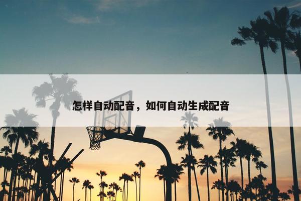 怎样自动配音，如何自动生成配音
