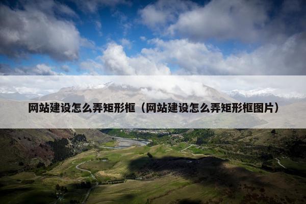 网站建设怎么弄矩形框（网站建设怎么弄矩形框图片）