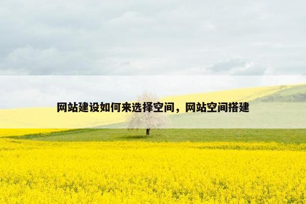 网站建设如何来选择空间，网站空间搭建