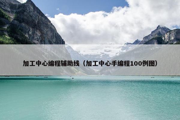 加工中心编程辅助线（加工中心手编程100例图）