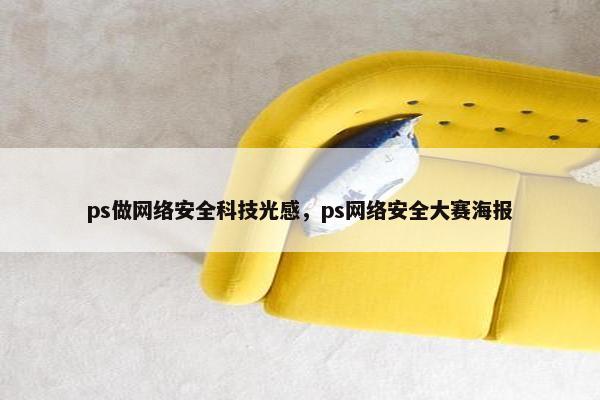 ps做网络安全科技光感，ps网络安全大赛海报