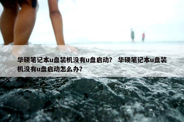 华硕笔记本u盘装机没有u盘启动？ 华硕笔记本u盘装机没有u盘启动怎么办？