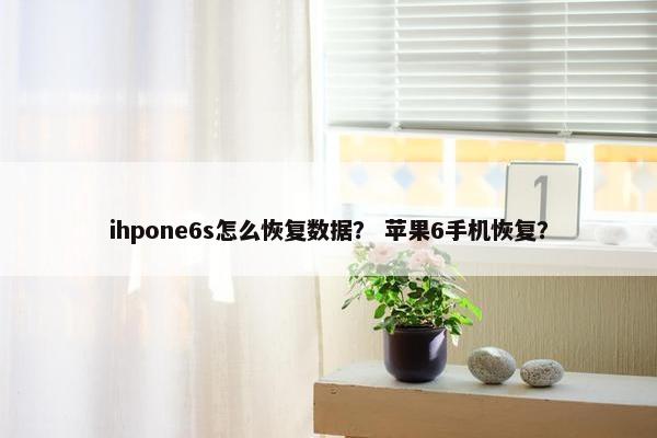 ihpone6s怎么恢复数据？ 苹果6手机恢复？