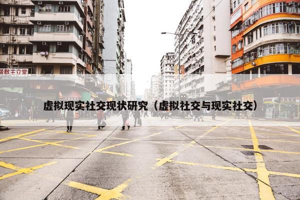虚拟现实社交现状研究（虚拟社交与现实社交）