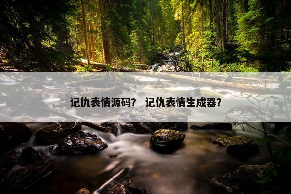 记仇表情源码？ 记仇表情生成器？