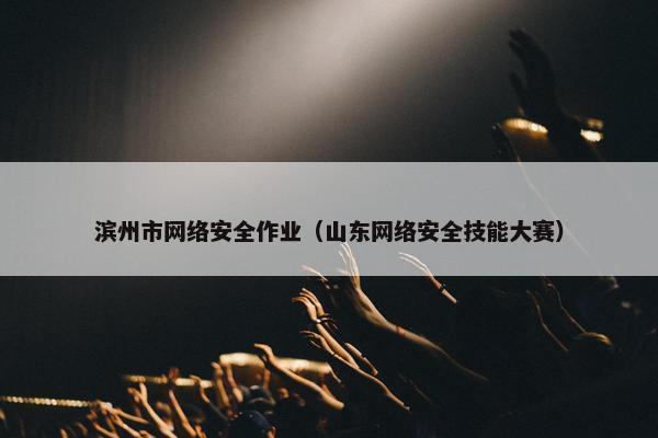 滨州市网络安全作业（山东网络安全技能大赛）