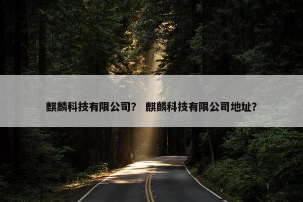 麒麟科技有限公司？ 麒麟科技有限公司地址？
