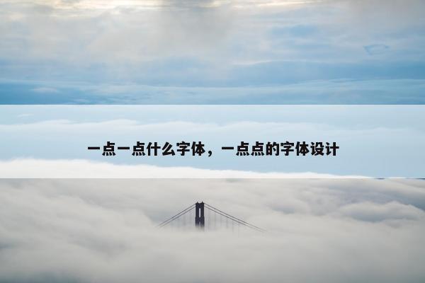 一点一点什么字体，一点点的字体设计