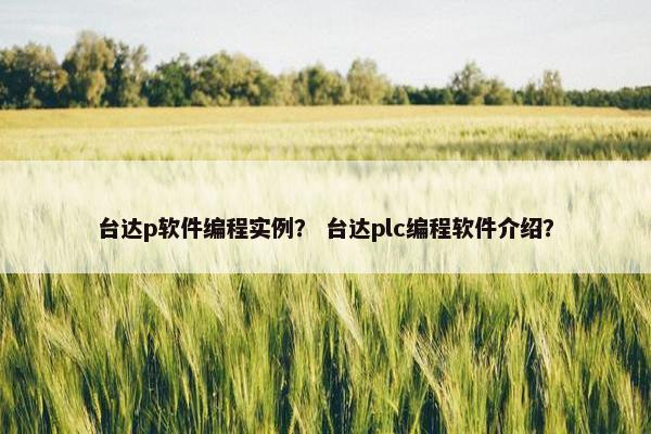 台达p软件编程实例？ 台达plc编程软件介绍？