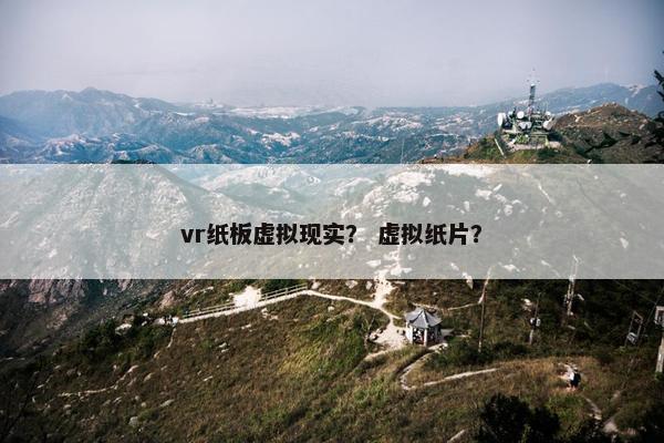vr纸板虚拟现实？ 虚拟纸片？