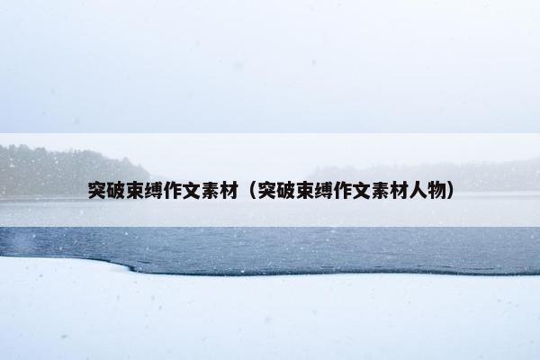 突破束缚作文素材（突破束缚作文素材人物）