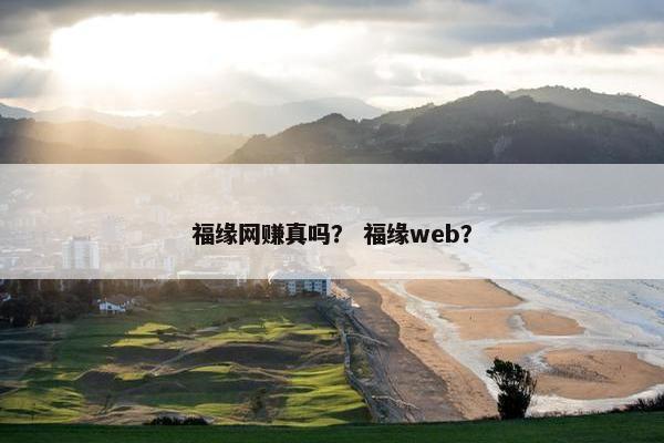 福缘网赚真吗？ 福缘web？