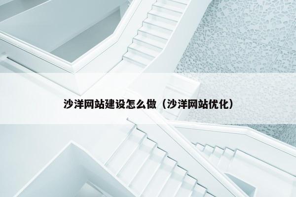 沙洋网站建设怎么做（沙洋网站优化）