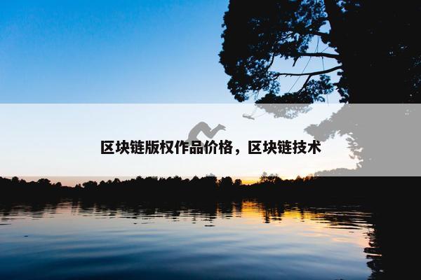 区块链版权作品价格，区块链技术