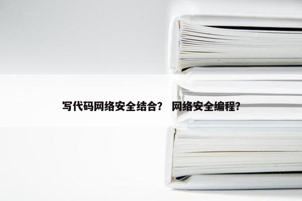 写代码网络安全结合？ 网络安全编程？