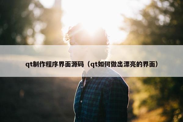 qt制作程序界面源码（qt如何做出漂亮的界面）