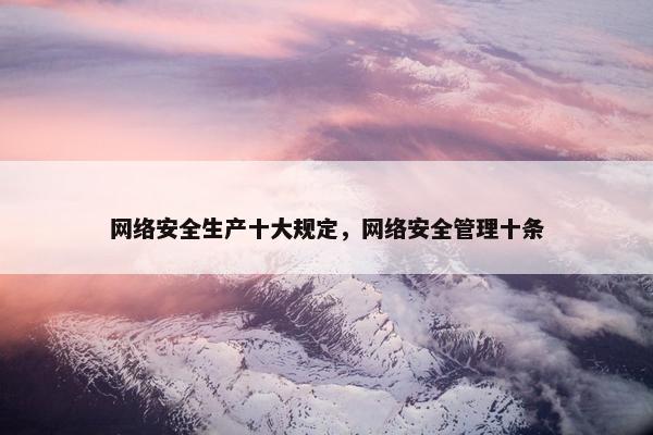 网络安全生产十大规定，网络安全管理十条