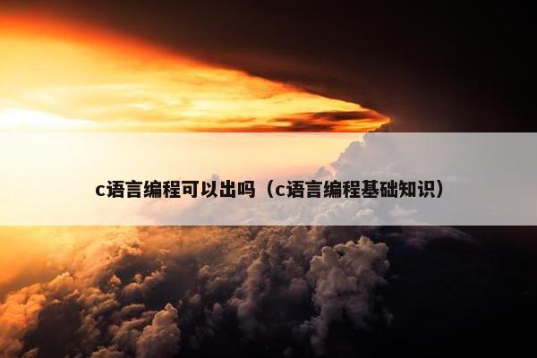 c语言编程可以出吗（c语言编程基础知识）