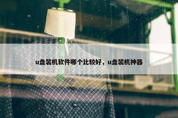 u盘装机软件哪个比较好，u盘装机神器