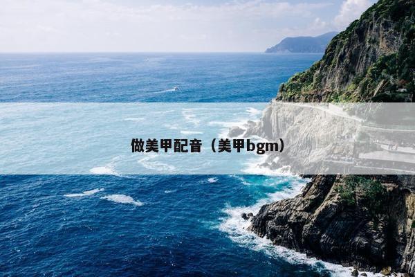 做美甲配音（美甲bgm）