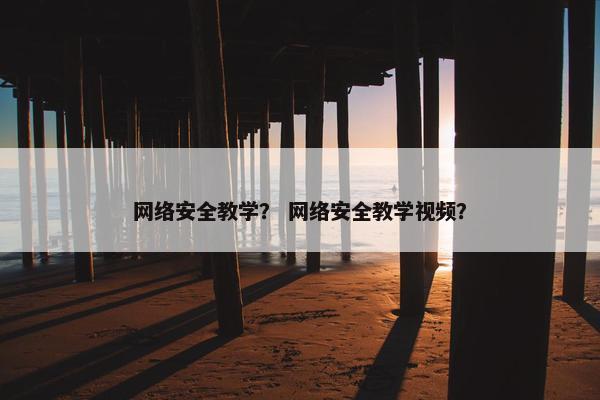 网络安全教学？ 网络安全教学视频？