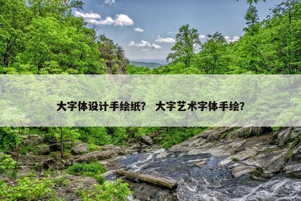 大字体设计手绘纸？ 大字艺术字体手绘？