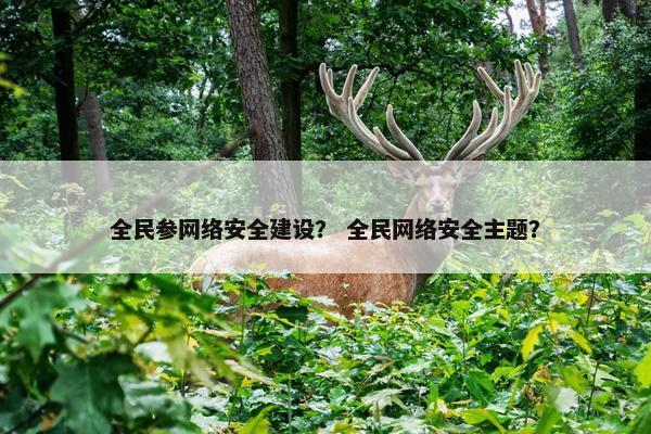 全民参网络安全建设？ 全民网络安全主题？