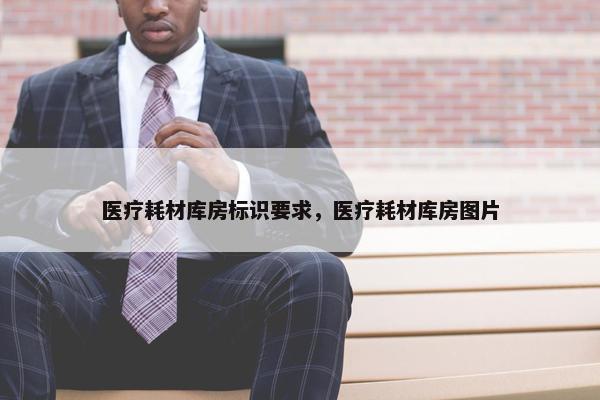 医疗耗材库房标识要求，医疗耗材库房图片