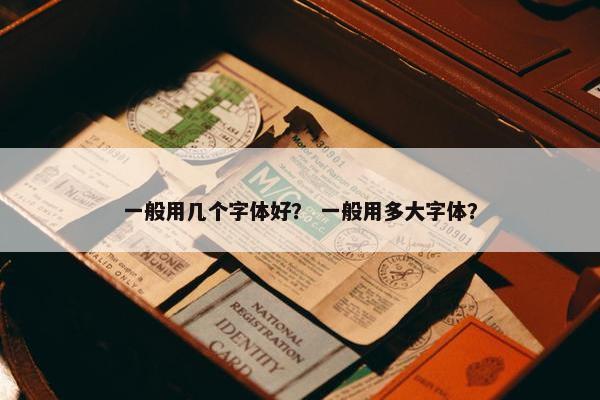 一般用几个字体好？ 一般用多大字体？