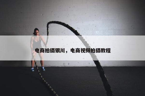 电商拍摄银川，电商视频拍摄教程