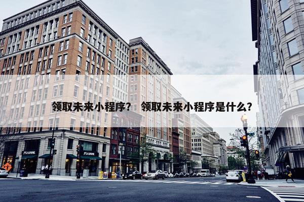 领取未来小程序？ 领取未来小程序是什么？