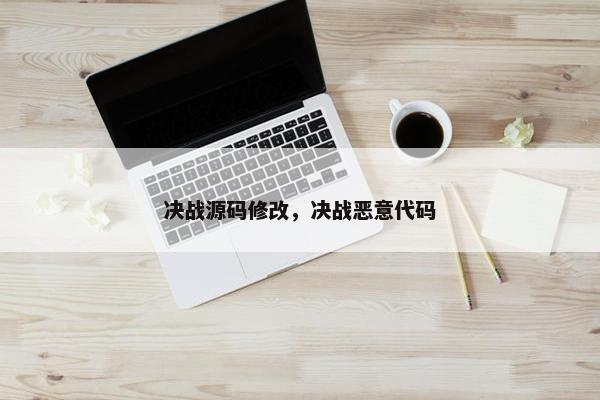 决战源码修改，决战恶意代码