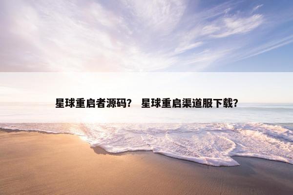 星球重启者源码？ 星球重启渠道服下载？