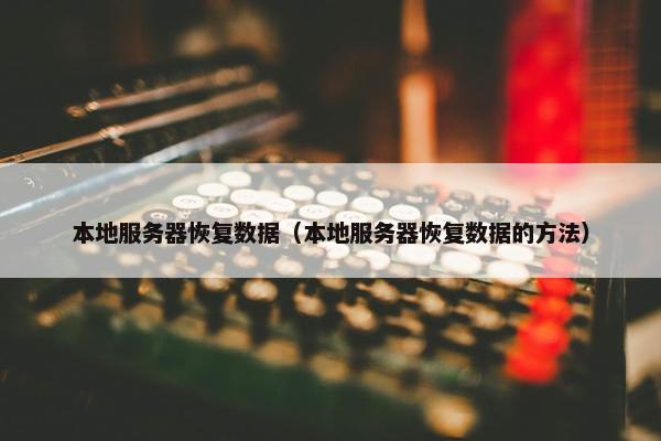 本地服务器恢复数据（本地服务器恢复数据的方法）