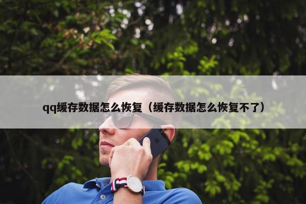 qq缓存数据怎么恢复（缓存数据怎么恢复不了）