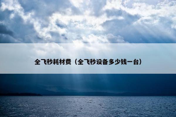全飞秒耗材费（全飞秒设备多少钱一台）