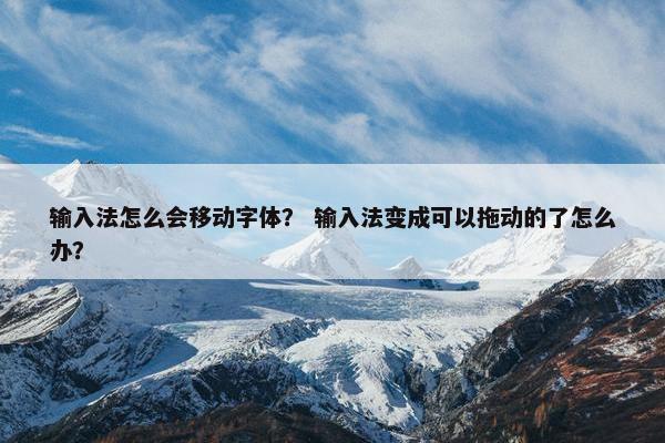 输入法怎么会移动字体？ 输入法变成可以拖动的了怎么办？