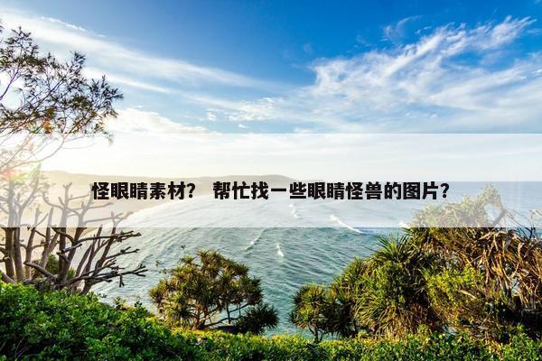 怪眼睛素材？ 帮忙找一些眼睛怪兽的图片？