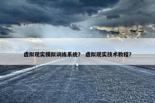 虚拟现实模拟训练系统？ 虚拟现实技术教程？