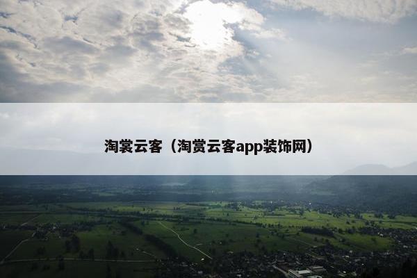 淘裳云客（淘赏云客app装饰网）