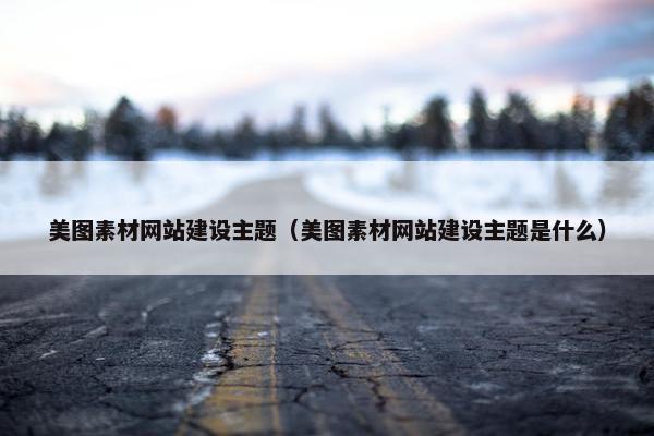 美图素材网站建设主题（美图素材网站建设主题是什么）