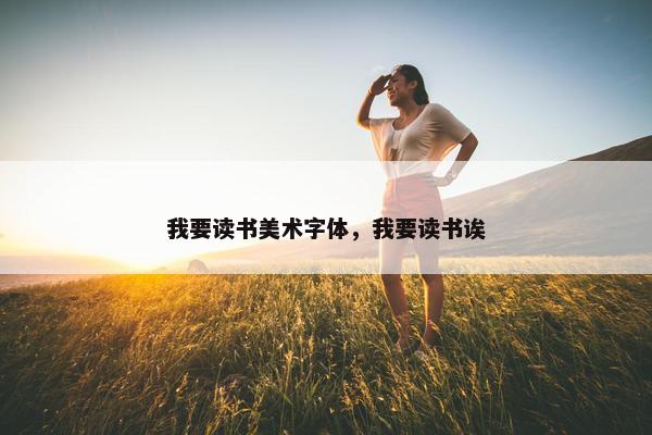 我要读书美术字体，我要读书诶